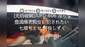 [无码破解]JUFD-606 淫らな豊満爆乳痴女に犯されたい 七草ちとせ 甘良しずく