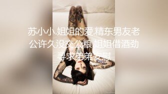 苏小小.姐姐的爱.精东男友老公许久没交公粮.姐姐借酒劲寻求弟弟安慰