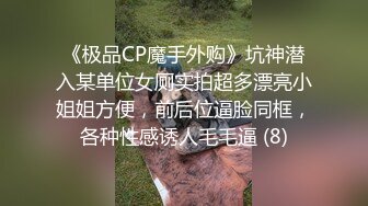 《极品CP魔手外购》坑神潜入某单位女厕实拍超多漂亮小姐姐方便，前后位逼脸同框，各种性感诱人毛毛逼 (8)