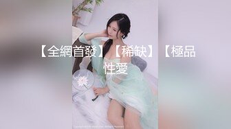 【全網首發】【稀缺】【極品性愛