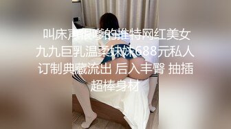  叫床声很嗲的推特网红美女九九巨乳温柔妹妹688元私人订制典藏流出 后入丰臀 抽插超棒身材