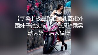 【字幕】极品颜值美乳蓝裙外围妹子镜头前口交摸逼骑乘晃动大奶，后人猛操