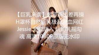 【巨乳来袭】俄罗斯出差再操H罩杯自然巨乳极品混血网红Jessie 无套后入 玩奶乳摇勾魂 高清1080P原版无水印