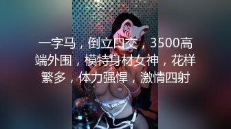 一字马，倒立口交，3500高端外围，模特身材女神，花样繁多，体力强悍，激情四射