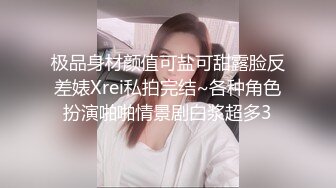 极品身材颜值可盐可甜露脸反差婊Xrei私拍完结~各种角色扮演啪啪情景剧白浆超多3