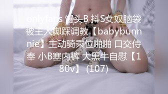 onlyfans 馒头B 抖S女奴脑袋被主人脚踩调教【babybunnnie】主动骑乘位啪啪 口交侍奉 小B塞内裤 大黑牛自慰【180v】 (107)