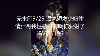 无水印9/29 漂亮短发少妇偷情胖哥我性感吗啊啊你要射了吗VIP1196