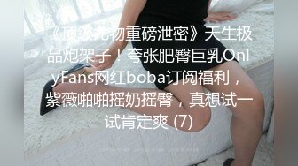 《顶级尤物重磅泄密》天生极品炮架子！夸张肥臀巨乳OnlyFans网红boba订阅福利，紫薇啪啪摇奶摇臀，真想试一试肯定爽 (7)