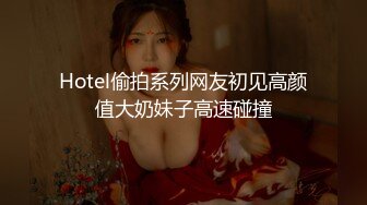 Hotel偷拍系列网友初见高颜值大奶妹子高速碰撞