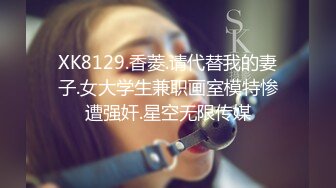 XK8129.香菱.请代替我的妻子.女大学生兼职画室模特惨遭强奸.星空无限传媒