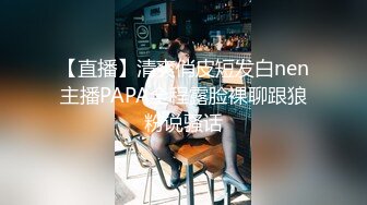 【直播】清爽俏皮短发白nen主播PAPA全程露脸裸聊跟狼粉说骚话