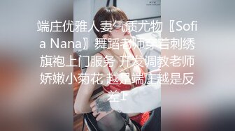 端庄优雅人妻气质尤物〖Sofia Nana〗舞蹈老师穿着刺绣旗袍上门服务 开发调教老师娇嫩小菊花 越是端庄越是反差1