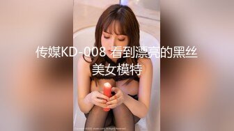 传媒KD-008 看到漂亮的黑丝美女模特