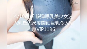 4/10最新 核弹爆乳美少女迷人乳晕大尺度圆硕巨乳令人窒息VIP1196