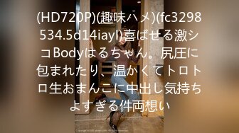 (HD720P)(趣味ハメ)(fc3298534.5d14iayl)喜ばせる激シコBodyはるちゃん。尻圧に包まれたり、温かくてトロトロ生おまんこに中出し気持ちよすぎる件両想い