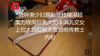 [高清无水印]内裤哥会所干头牌大奶美女,鸡巴太大美女说小BB受不了了好烫好麻