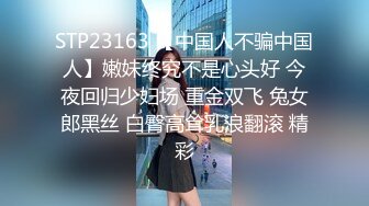 STP23163 【中国人不骗中国人】嫩妹终究不是心头好 今夜回归少妇场 重金双飞 兔女郎黑丝 白臀高耸乳浪翻滚 精彩