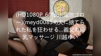 (HD1080P_60fps)(溜池ゴロー)(meyd00854)夫に捨てられた私を狂わせる…義父の母乳マッサージ 川越ゆい