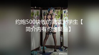 约炮500块钱的同城大学生【简介内有约炮渠道】