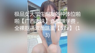 极品女大学生炮友各种体位啪啪【广西表妹】直播赚学费，全裸抠逼紫薇跳蛋【57v】 (13)