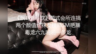 《飘哥☆寻欢》莞式会所连搞两个颜值丝袜女技师SM艳舞毒龙六九啪啪一条龙