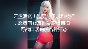 云盘泄密！渣男分手求和被拒，怒爆前女友性爱露脸自拍，野战口活啪啪各种淫态