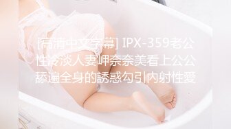 [高清中文字幕] IPX-359老公性冷淡人妻岬奈奈美看上公公舔遍全身的誘惑勾引內射性愛