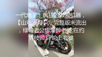 一代炮王，疯狂的做爱机器，【山鸡岁月】，完整版未流出，绿帽老公想灌醉老婆 在约男技师3P轮上老婆