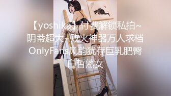 【yoshika】付费解锁私拍~阴蒂超大~败火神器万人求档OnlyFans风韵犹存巨乳肥臀白皙熟女