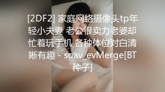 [2DF2] 家庭网络摄像头tp年轻小夫妻 老公很卖力老婆却忙着玩手机 各种体位对白清晰有趣 - soav_evMerge[BT种子]