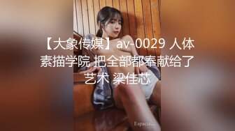 【大象传媒】av-0029 人体素描学院 把全部都奉献给了艺术 梁佳芯