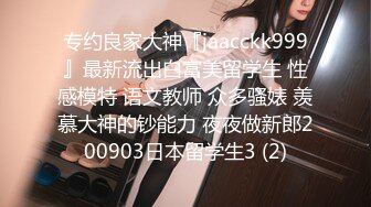 专约良家大神『jaacckk999』最新流出白富美留学生 性感模特 语文教师 众多骚婊 羡慕大神的钞能力 夜夜做新郎200903日本留学生3 (2)