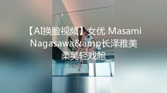 【AI换脸视频】女优 Masami Nagasawa&amp长泽雅美 柔荑轻戏鲍