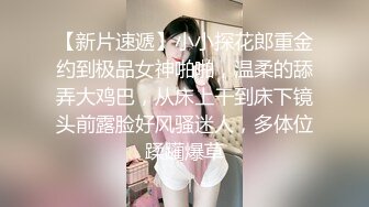 【新片速遞】小小探花郎重金约到极品女神啪啪，温柔的舔弄大鸡巴，从床上干到床下镜头前露脸好风骚迷人，多体位蹂躏爆草