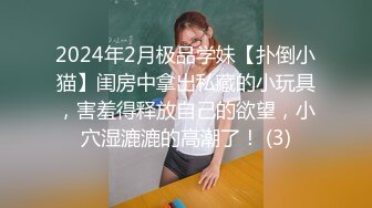 2024年2月极品学妹【扑倒小猫】闺房中拿出私藏的小玩具，害羞得释放自己的欲望，小穴湿漉漉的高潮了！ (3)