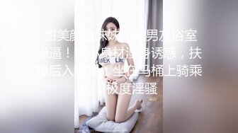  甜美颜值妹妹！和男友浴室操逼！娇小身材湿身诱惑，扶腰后入爆操，坐在马桶上骑乘位，极度淫骚