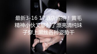 最新3-16 17酒店偷拍！黄毛精神小伙又够到了漂亮清纯妹子穿上黑丝各种姿势干