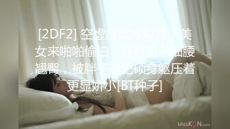 [2DF2] 空虚寂寞冷短发小美女来啪啪偷拍，身材苗条细腰翘臀，被胖子这肥硕身躯压着更显娇小[BT种子]