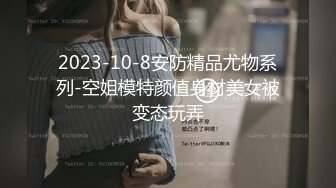 2023-10-8安防精品尤物系列-空姐模特颜值身材美女被变态玩弄