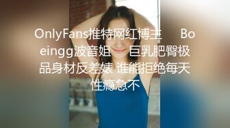 OnlyFans推特网红博主⭐️Boeingg波音姐⭐️巨乳肥臀极品身材反差婊 谁能拒绝每天性瘾急不