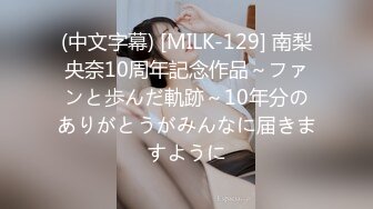 (中文字幕) [MILK-129] 南梨央奈10周年記念作品～ファンと歩んだ軌跡～10年分のありがとうがみんなに届きますように