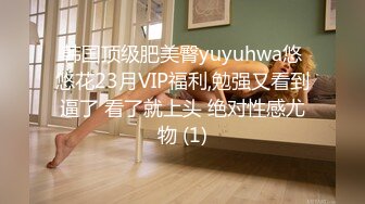 韩国顶级肥美臀yuyuhwa悠悠花23月VIP福利,勉强又看到逼了 看了就上头 绝对性感尤物 (1)