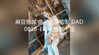 麻豆傳媒 兔子先生監制 DAD0018-EP34 爸氣十足