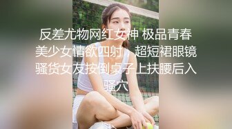 反差尤物网红女神 极品青春美少女情欲四射，超短裙眼镜骚货女友按倒桌子上扶腰后入骚穴