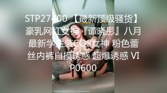 STP27400 【最新顶级骚货】豪乳网红女神『谭晓彤』八月最新学生装COS女神 粉色蕾丝内裤自摸诱惑 超爆诱惑 VIP0600