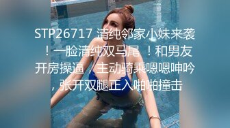 STP26717 清纯邻家小妹来袭 ！一脸清纯双马尾 ！和男友开房操逼，主动骑乘嗯嗯呻吟，张开双腿正入啪啪撞击