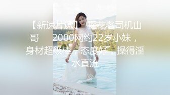 【新速片遞】  探花老司机山哥❤️2000网约22岁小妹，身材超级棒，态度好，操得淫水直流