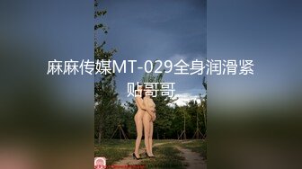 麻麻传媒MT-029全身润滑紧贴哥哥