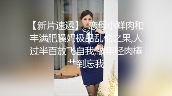 【新片速遞】  恋母小鲜肉和丰满肥臊妈极品乱伦之果,人过半百放飞自我,被年轻肉棒艹到忘我