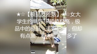 ★☆【极品反差婊】★☆女大学生约单男3P颜值极高，极品中的极品，逼逼肥美，但却有点黑，看来被人艹多了